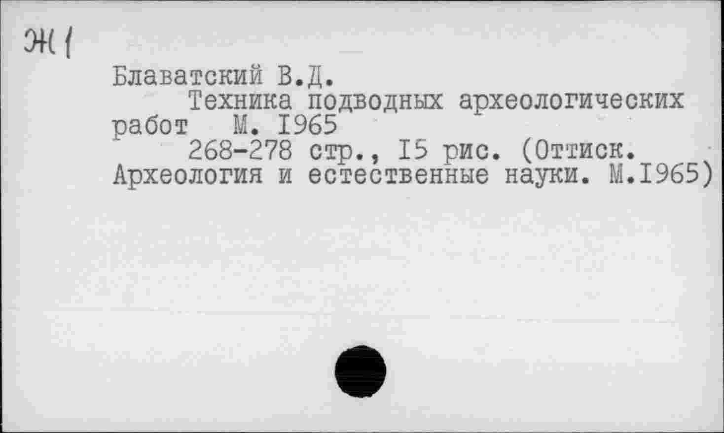 ﻿Блаватский В.Д.
Техника подводных археологических работ М. 1965
268-278 стр., 15 рис. (Оттиск.
Археология и естественные науки. M.I965)